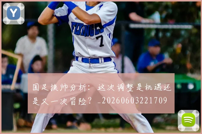 国足换帅分析:这次调整是机遇还是又一次冒险?_20260603221709