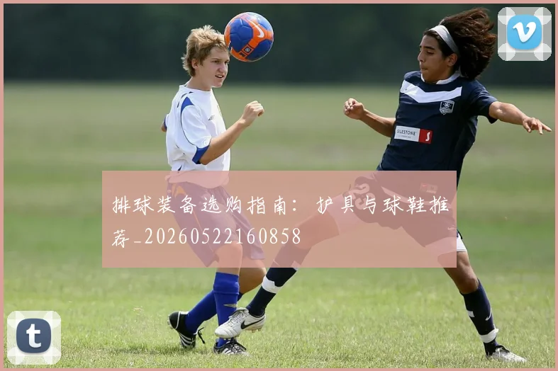 排球装备选购指南:护具与球鞋推荐_20260522160858