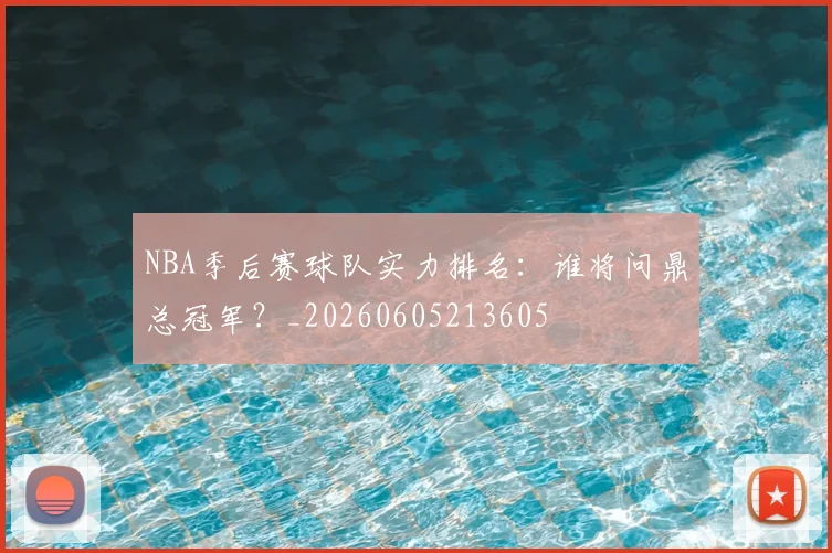 NBA季后赛球队实力排名：谁将问鼎总冠军？_20260605213605