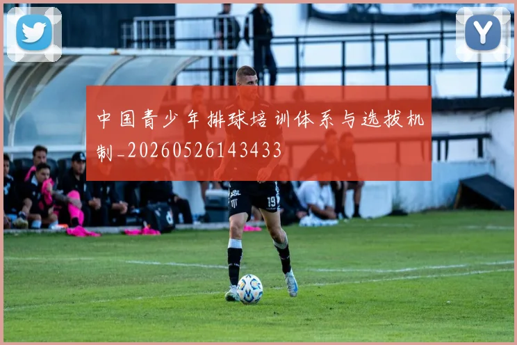 中国青少年排球培训体系与选拔机制_20260526143433