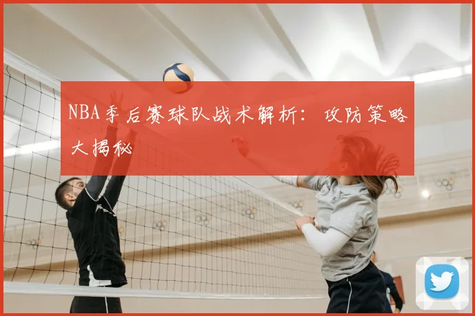 NBA季后赛球队战术解析：攻防策略大揭秘