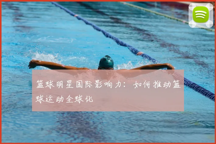 篮球明星国际影响力：如何推动篮球运动全球化