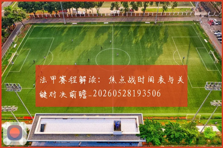 法甲赛程解读:焦点战时间表与关键对决前瞻_20260528193506
