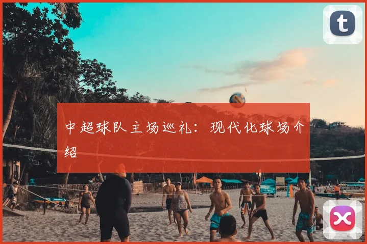 中超球队主场巡礼：现代化球场介绍