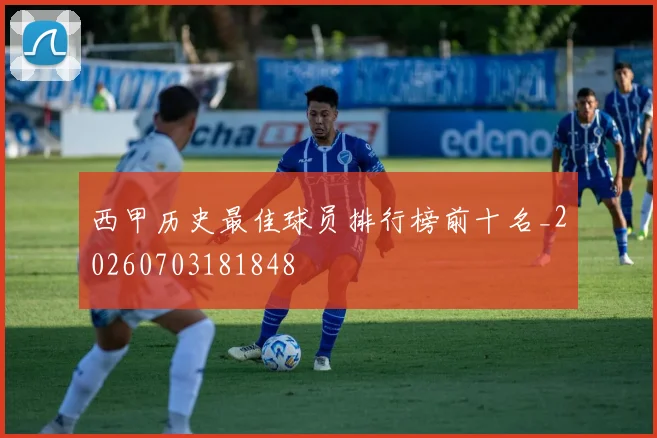 西甲历史最佳球员排行榜前十名_20260703181848