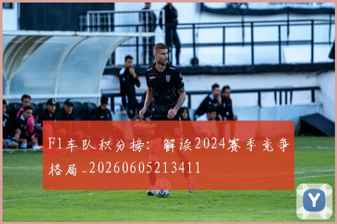 F1车队积分榜:解读2024赛季竞争格局_20260605213411