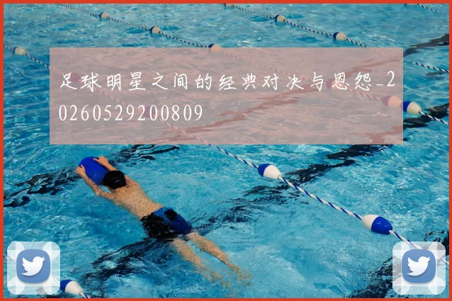 足球明星之间的经典对决与恩怨_20260529200809