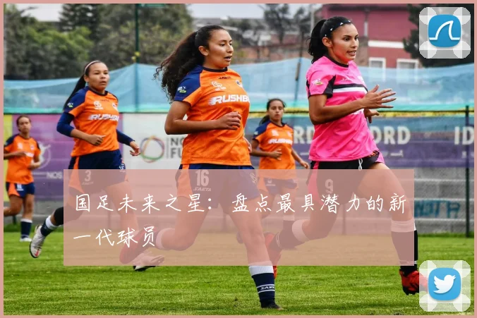 国足未来之星：盘点最具潜力的新一代球员