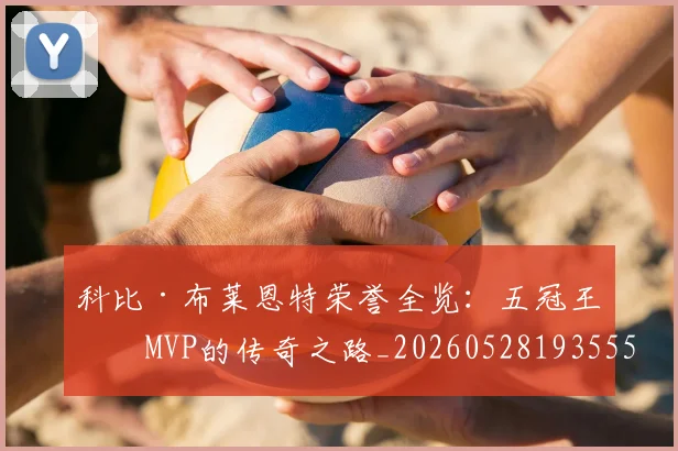 科比·布莱恩特荣誉全览:五冠王与MVP的传奇之路_20260528193555