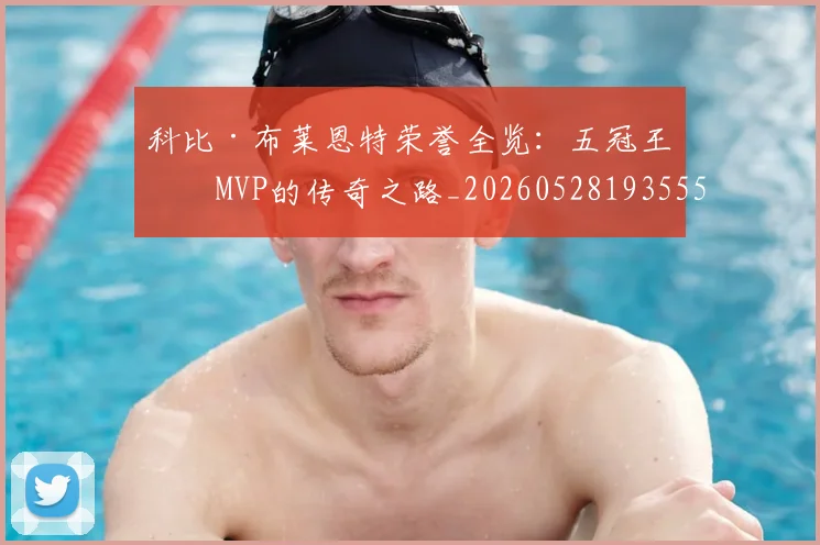 科比·布莱恩特荣誉全览：五冠王与MVP的传奇之路_20260528193555