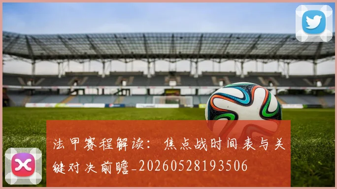 法甲赛程解读：焦点战时间表与关键对决前瞻_20260528193506