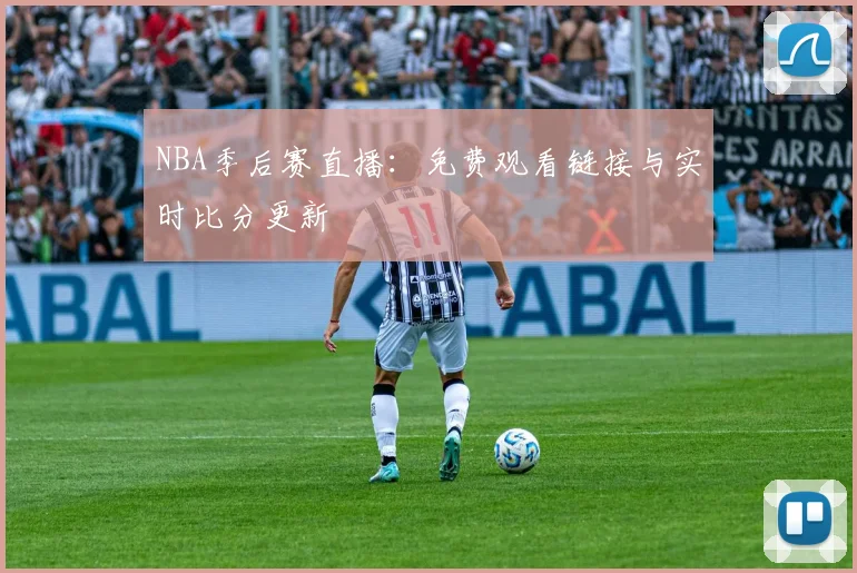 NBA季后赛直播：免费观看链接与实时比分更新