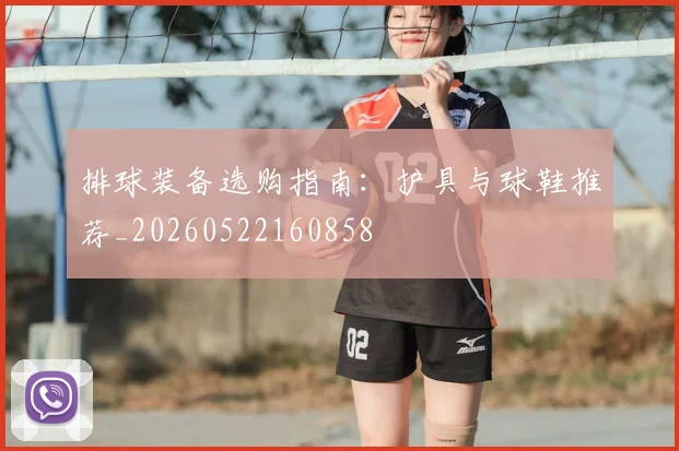排球装备选购指南:护具与球鞋推荐_20260522160858
